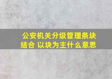 公安机关分级管理条块结合 以块为主什么意思